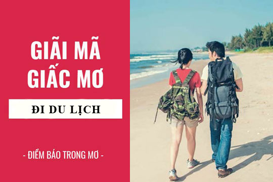 Nằm mơ thấy đi du lịch là điềm gì? Đánh con gì?