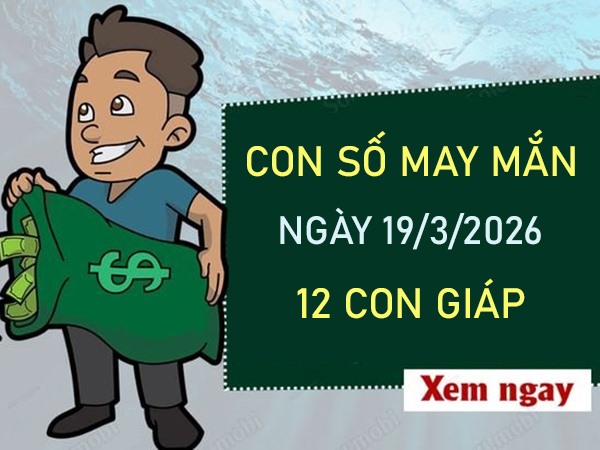 Con số may mắn hôm nay 19/3/2026 thứ 5 của 12 con giáp