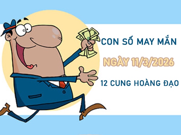 Con số may mắn ngày 11 tháng 3 năm 2026 12 cung hoàng đạo