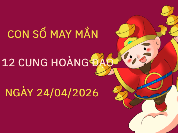 Luận giải con số may mắn 12 cung hoàng đạo ngày 24/04/2026 thứ 6 miễn phí